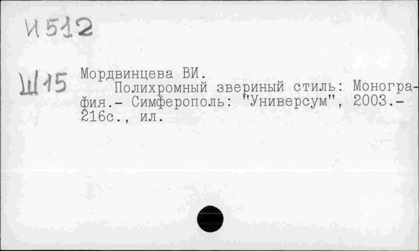 ﻿И 512
Id 45
Мордвинцева ВИ.
Полихромный звериный стиль: Моногра фия.- Симферополь: "Универсум", 2003.-216с., ил.